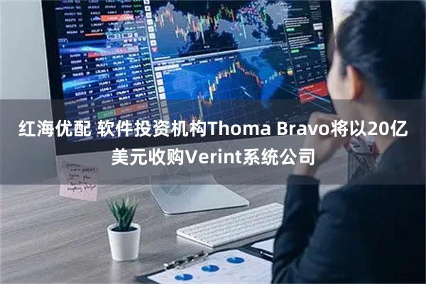 红海优配 软件投资机构Thoma Bravo将以20亿美元收购Verint系统公司