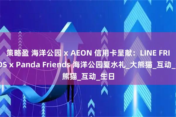 策略盈 海洋公园 x AEON 信用卡呈献：LINE FRIENDS x Panda Friends 海洋公园夏水礼_大熊猫_互动_生日