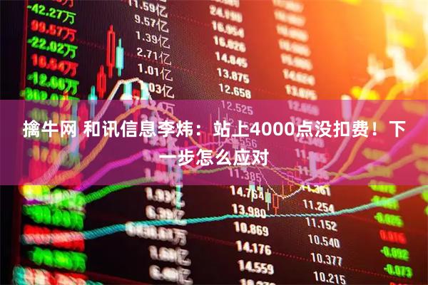 擒牛网 和讯信息李炜：站上4000点没扣费！下一步怎么应对