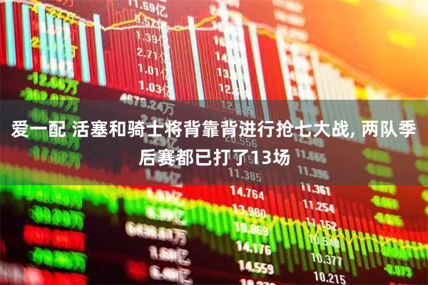 爱一配 活塞和骑士将背靠背进行抢七大战, 两队季后赛都已打了13场