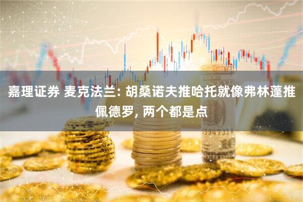 嘉理证券 麦克法兰: 胡桑诺夫推哈托就像弗林蓬推佩德罗, 两个都是点