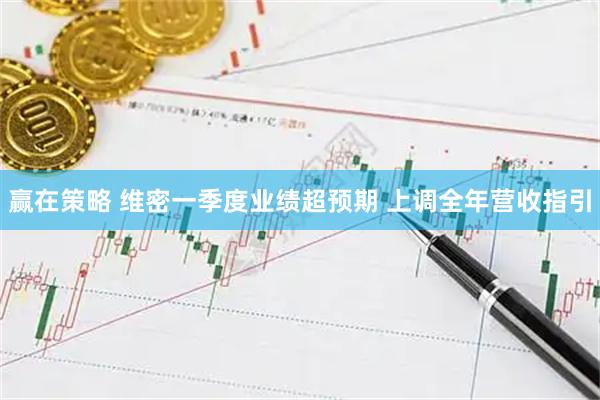 赢在策略 维密一季度业绩超预期 上调全年营收指引