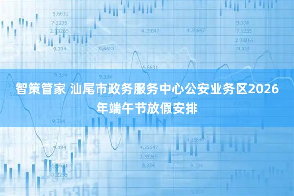 智策管家 汕尾市政务服务中心公安业务区2026年端午节放假安排
