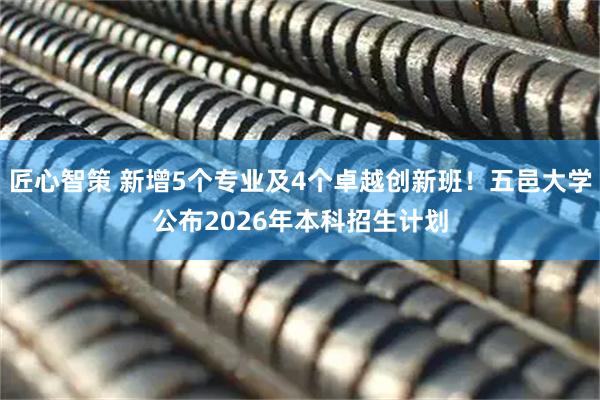 匠心智策 新增5个专业及4个卓越创新班！五邑大学公布2026年本科招生计划