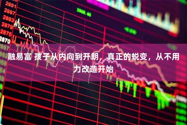 融易富 孩子从内向到开朗，真正的蜕变，从不用力改造开始